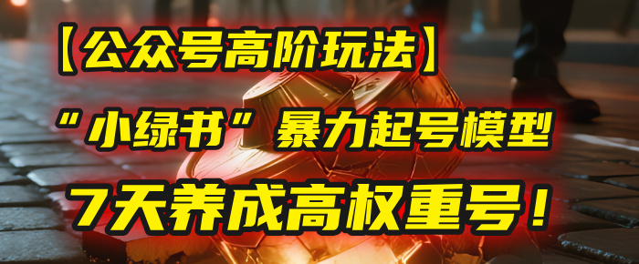 【公众号高阶玩法】我用这套“小绿书”暴力起号模型,7天养成高权重号!