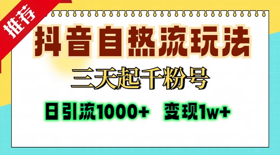 抖音自热流打法,三天起千粉号,单视频十万播放量,日引精准粉1000+,变现1w+