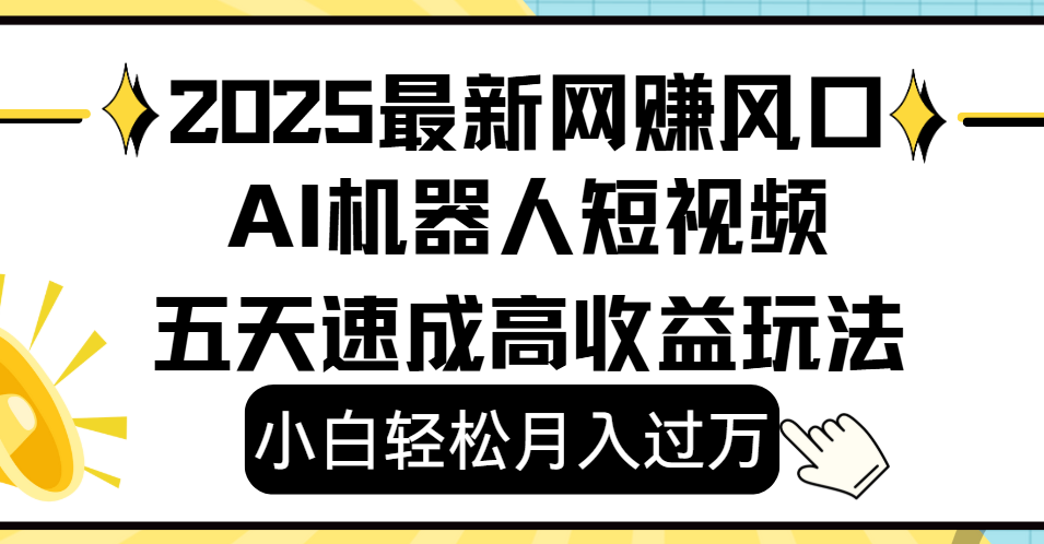 2025最新网赚变现风口,Ai 机器人短视频,小白轻松月入过万,五天速成高收益玩法