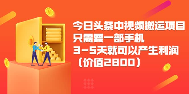 今日头条中视频搬运项目,只需要一部手机3-5天就可以产生利润(价值2800)