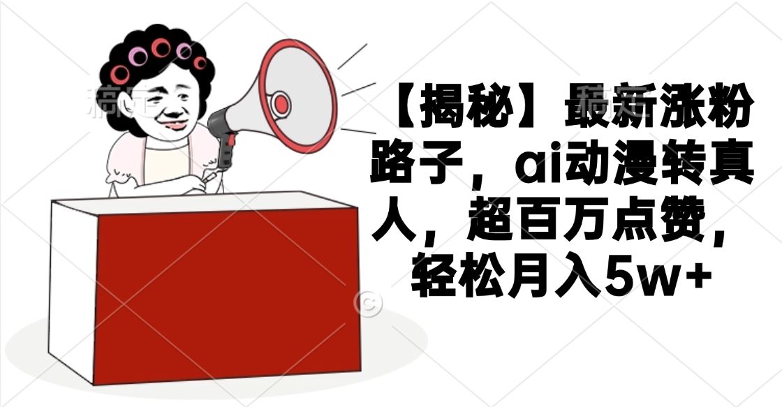 【揭秘】最新涨粉路子,ai动漫转真人,超百万点赞,轻松月入5w+