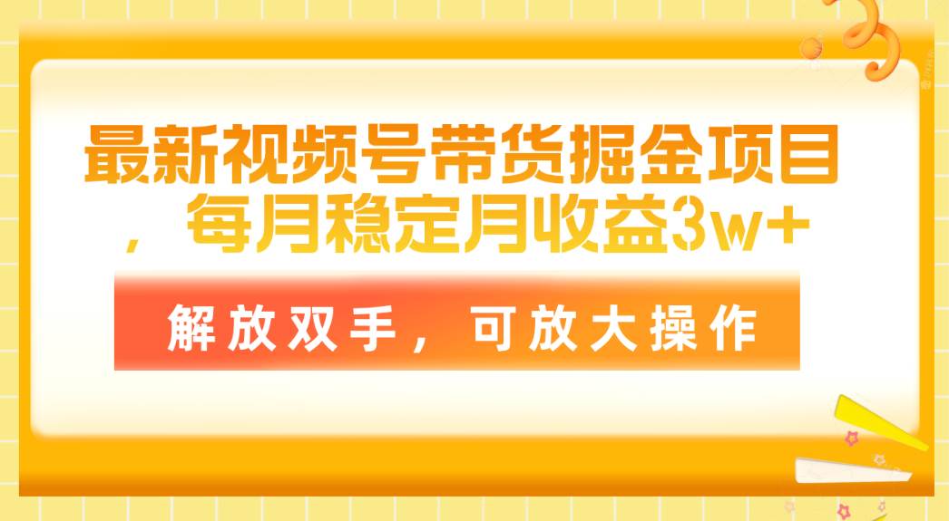 最新视频号带货掘金项目,每月稳定月收益3w+,解放双手,可放大操作