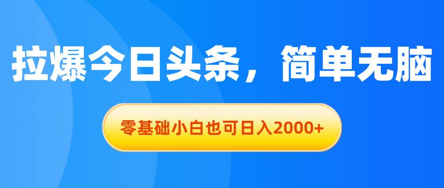 拉爆今日头条,简单无脑,零基础小白也可日入2000+
