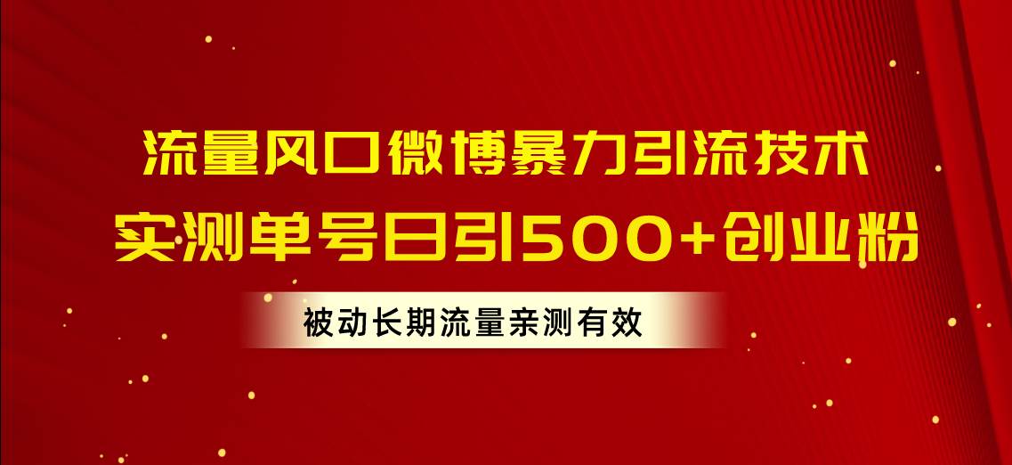 流量风口微博暴力引流技术,单号日引500+创业粉,被动长期流量