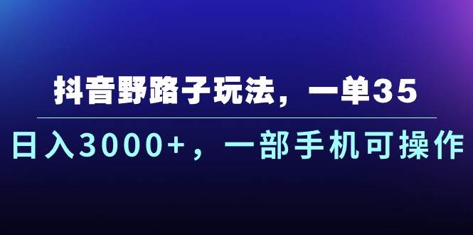 抖音野路子玩法,一单35.日入3000+,一部手机可操作