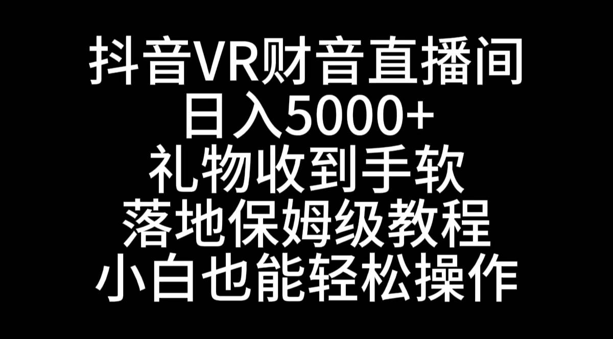 抖音VR财神直播间,日入5000+,礼物收到手软,落地式保姆级教程,小白也...