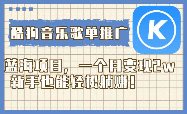 酷狗音乐歌单推广蓝海项目,一个月变现2w,新手也能轻松躺赚!