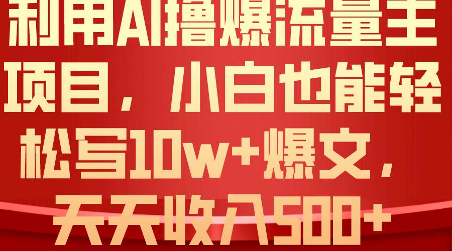 利用 AI撸爆流量主收益,小白也能轻松写10W+爆款文章,轻松日入500+