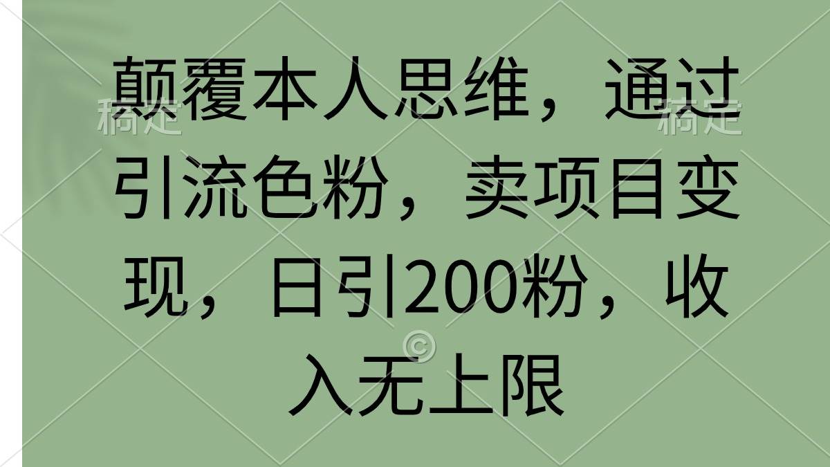 颠覆本人思维,通过引流色粉,卖项目变现,日引200粉,收入无上限
