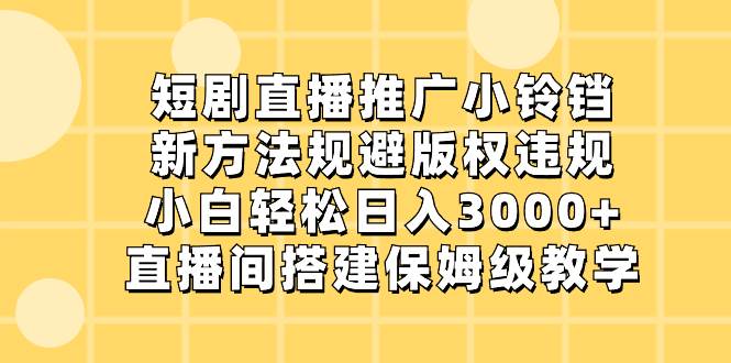 短剧直播推广小铃铛,新方法规避版权违规,小白轻松日入3000+,直播间搭...