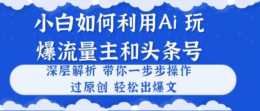 小白如何利用Ai,完爆流量主和头条号 深层解析,一步步操作,过原创出爆文