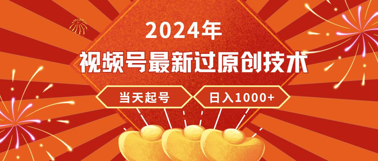 2024年视频号最新过原创技术,当天起号,收入稳定,日入1000+