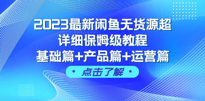 2023最新闲鱼无货源超详细保姆级教程,基础篇+产品篇+运营篇(43节课)