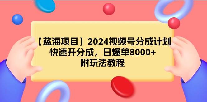 【蓝海项目】2024视频号分成计划,快速开分成,日爆单8000+,附玩法教程