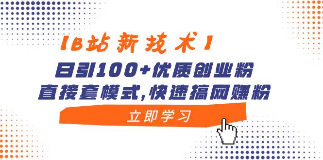 【B站新技术】日引100+优质创业粉,直接套模式,快速搞网赚粉
