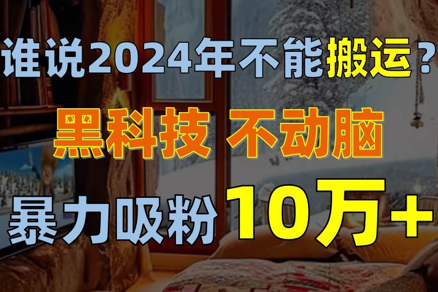 谁说2024年不能搬运?只动手不动脑,自媒体平台单月暴力涨粉10000+