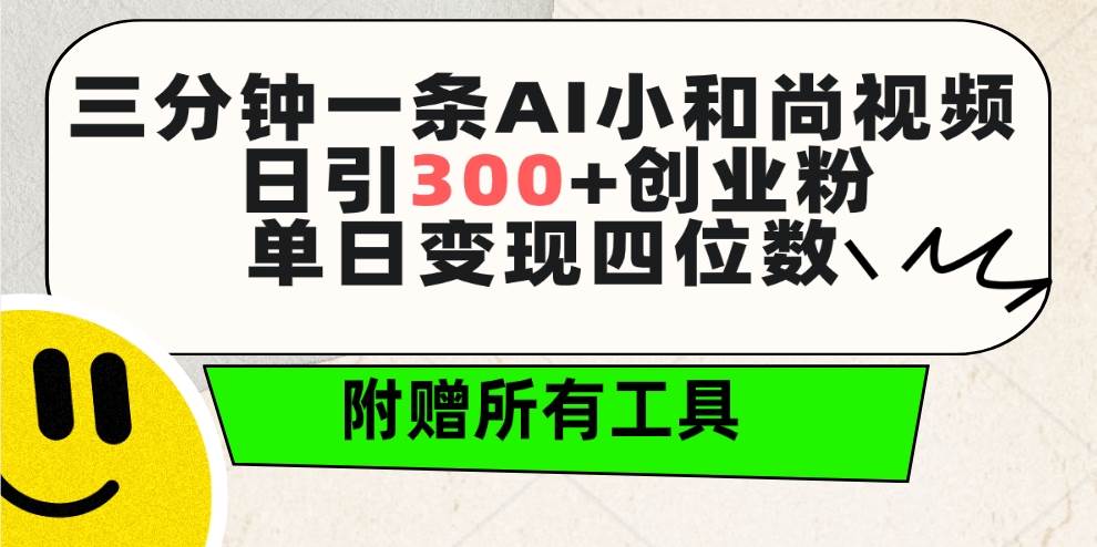 三分钟一条AI小和尚视频 ,日引300+创业粉。单日变现四位数 ,附赠全套工具