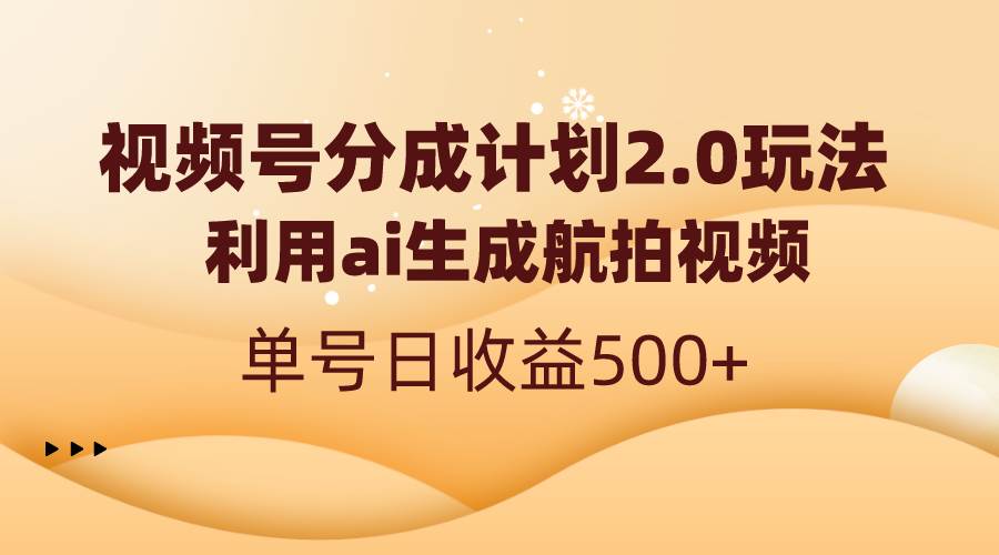 视频号分成计划2.0,利用ai生成航拍视频,单号日收益500+