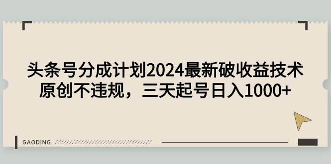 头条号分成计划2024最新破收益技术,原创不违规,三天起号日入1000+