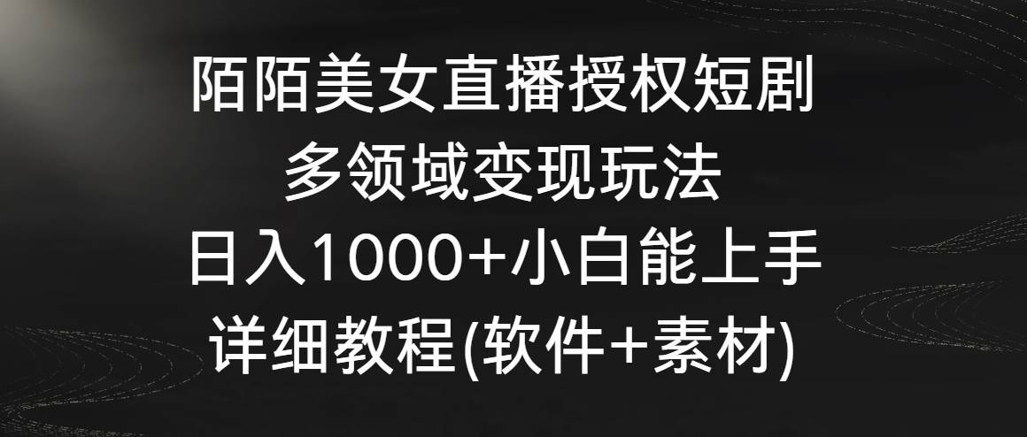 陌陌美女直播授权短剧,多领域变现玩法,日入1000+小白能上手,详细教程...