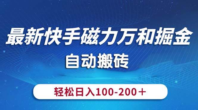 最新快手磁力万和掘金,自动搬砖,轻松日入100-200,操作简单