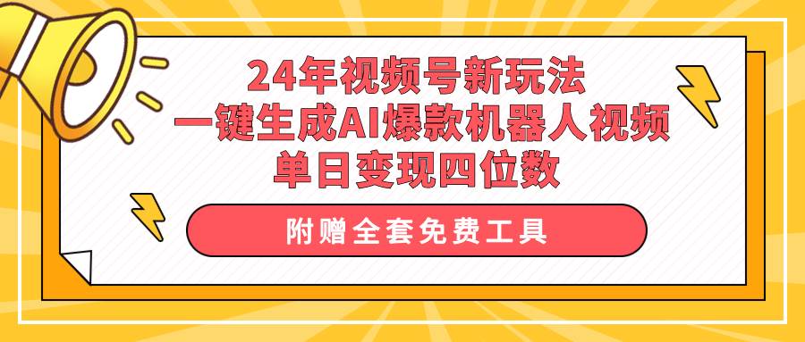 24年视频号新玩法 一键生成AI爆款机器人视频,单日轻松变现四位数