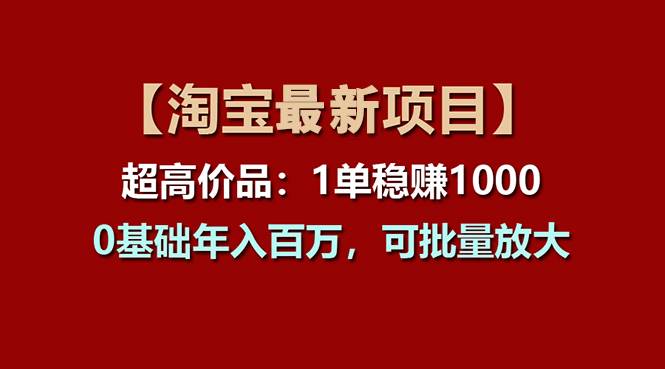 【淘宝项目】超高价品:1单赚1000多,0基础年入百万,可批量放大