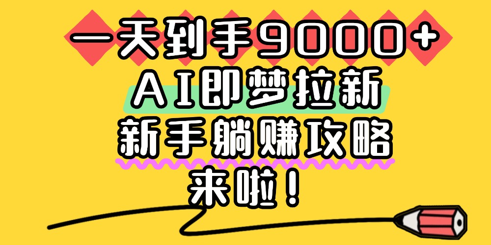 一天到手9000+,AI即梦拉新,新手躺赚攻略,来啦!