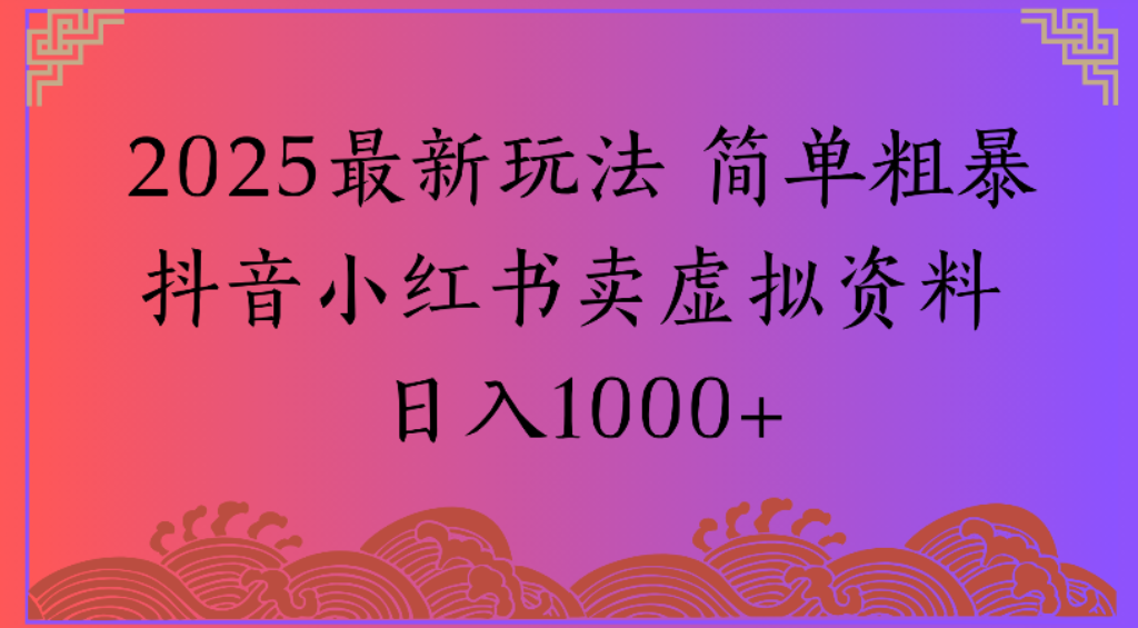 2025最新玩法,简单粗暴通过抖音小红书卖虚拟资料日1000+