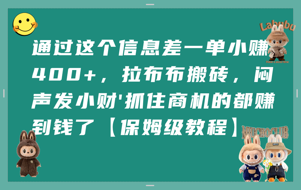 通过这个信息差一单小赚400+,拉布布搬砖,闷声发小财,抓住商机的都赚到钱了【保姆级教程】