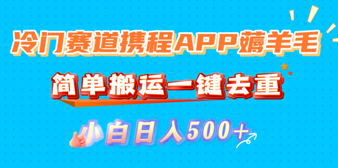 冷门赛道携程APP薅羊毛,简单搬运一键去重,小白日入500+