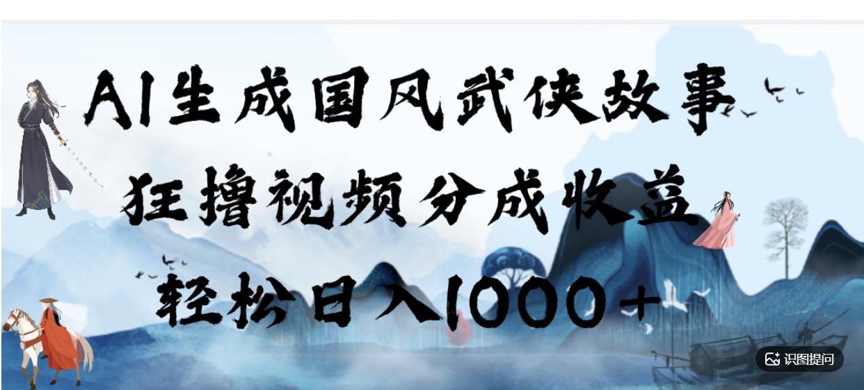 AI生成国风武侠故事，狂撸分成视频收益，轻松日入1000+【可多平台分发】！