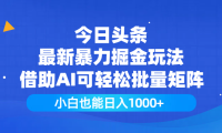 今日头条最新暴力掘金玩法,借助AI可轻松批量矩阵,小白也能日入1000+