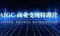 AIGC-商业变现特训营 AI时代来临，焦虑不如行动 躬身入局是最好的选择