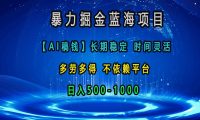 暴力掘金蓝海项目，【AI稿钱】长期稳定，时间灵活，多劳多得，不依赖平台，日入500-1000