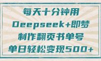 每天十分钟,用Deepseek+即梦,制作翻页书单号,疯狂涨粉,单日轻松变现500+