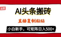 AI头条搬砖，5分钟一篇，零门槛，可矩阵放大，小白轻松500+