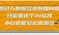 只需要这个AI软件，点赞过万的爆款视频如何做？小白也能轻松做爆款