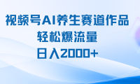 视频号AI养生赛道玩法,轻松爆流量,日入2000+