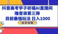 抖音高考学子祈福AI直播间，撸音浪第三弹，目前最强玩法，轻松日入1000