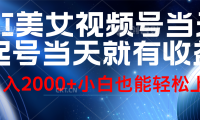 视频号AI美女，当天起号，当天就能见收益，轻松日入2000+