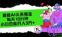 最新AI头条掘金，每天只需10分钟，小白也能月入3万+