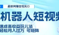 二零二五最新网赚变现风口，Ai 机器人短视频，五天速成高收益玩儿法，小白轻松月入过万，可矩阵