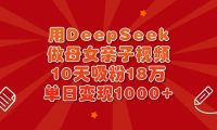 用DeepSeek做母女亲子视频,10天吸粉18万,单日变现1000+