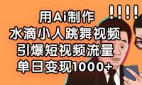 用Ai制作水滴小人跳舞视频,单日变现1000+,引爆短视频流量