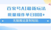 百家号AI掘金项目玩法，无脑复制粘贴，可批量操作，单日收益800+