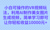 小白可操作的VR视频玩法，利用AI制作美女图片生成视频，你轻松收益10000+