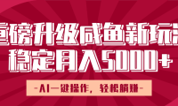 重磅升级咸鱼新玩法,AI一键操作,轻松躺赚,稳定月入5000+