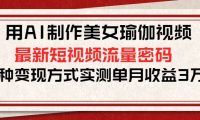 用AI制作美女瑜伽视频,最新短视频流量密码,多种变现方式实测单月收益3万+