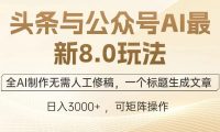 头条与公众号AI最新8.0玩法，全AI制作无需人工修稿，一个标题生成文章，日入3000+